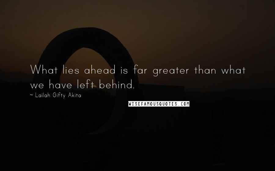 Lailah Gifty Akita Quotes: What lies ahead is far greater than what we have left behind.