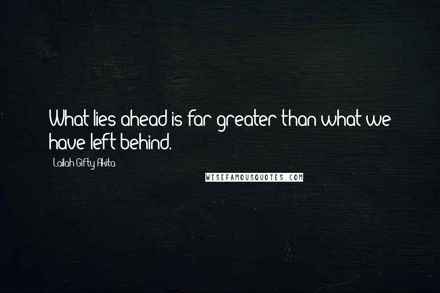 Lailah Gifty Akita Quotes: What lies ahead is far greater than what we have left behind.