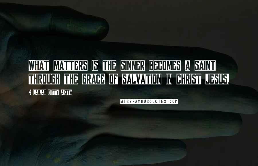 Lailah Gifty Akita Quotes: What matters is the sinner becomes a saint through the grace of salvation in Christ Jesus.