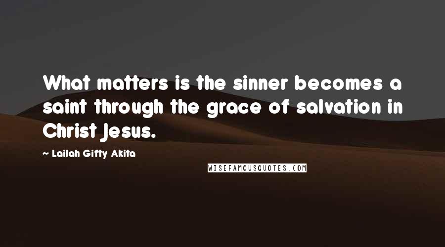 Lailah Gifty Akita Quotes: What matters is the sinner becomes a saint through the grace of salvation in Christ Jesus.
