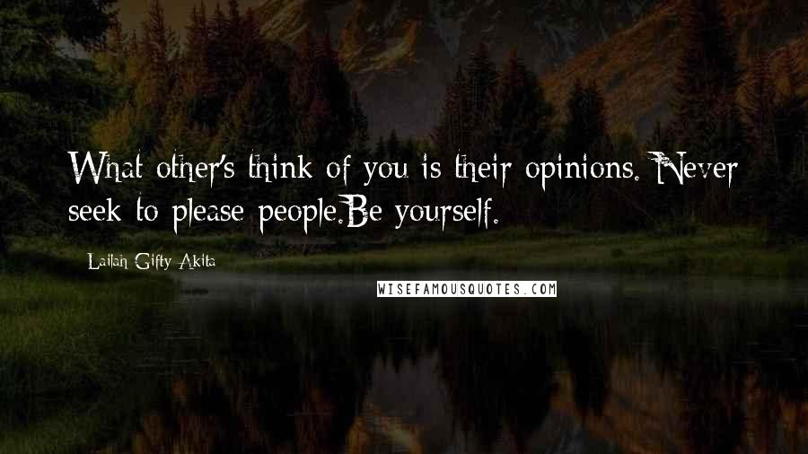 Lailah Gifty Akita Quotes: What other's think of you is their opinions. Never seek to please people.Be yourself.