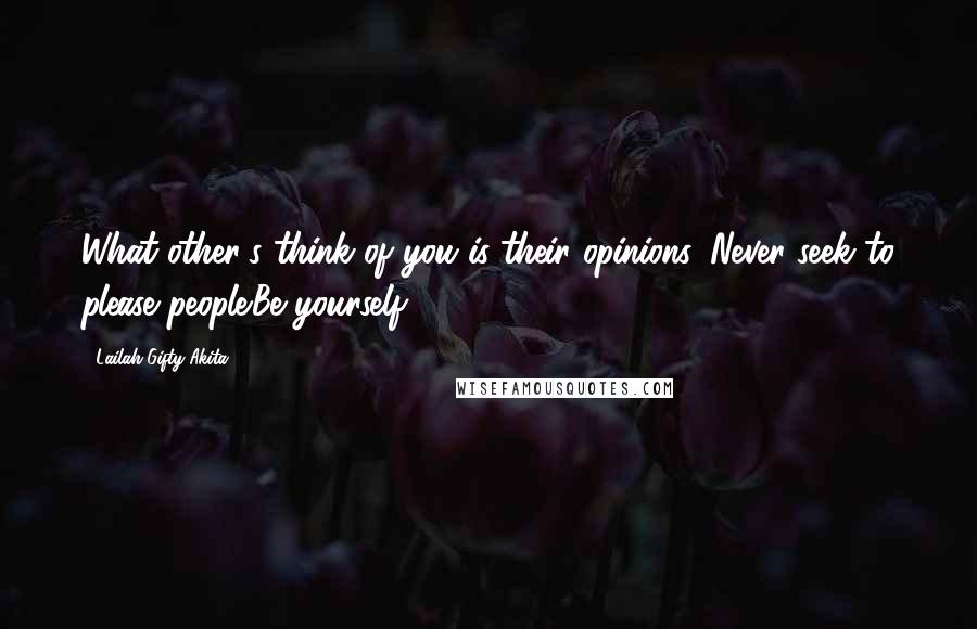 Lailah Gifty Akita Quotes: What other's think of you is their opinions. Never seek to please people.Be yourself.
