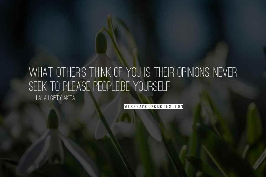 Lailah Gifty Akita Quotes: What other's think of you is their opinions. Never seek to please people.Be yourself.