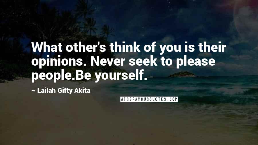 Lailah Gifty Akita Quotes: What other's think of you is their opinions. Never seek to please people.Be yourself.