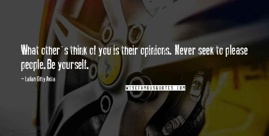 Lailah Gifty Akita Quotes: What other's think of you is their opinions. Never seek to please people.Be yourself.