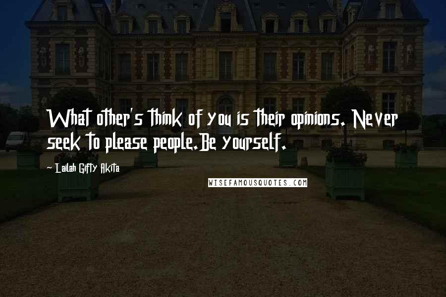 Lailah Gifty Akita Quotes: What other's think of you is their opinions. Never seek to please people.Be yourself.