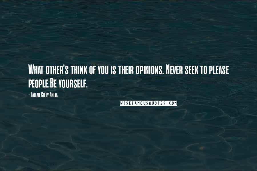 Lailah Gifty Akita Quotes: What other's think of you is their opinions. Never seek to please people.Be yourself.