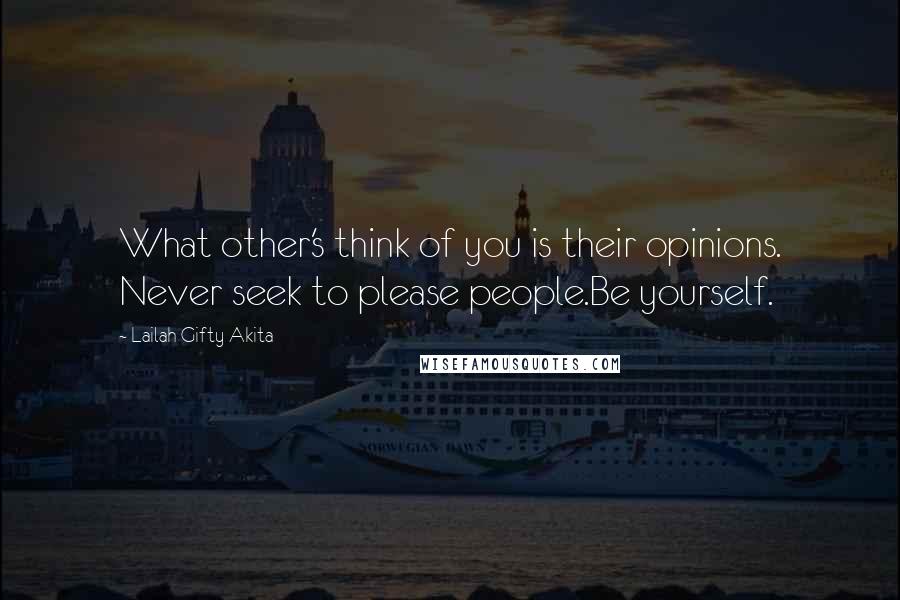 Lailah Gifty Akita Quotes: What other's think of you is their opinions. Never seek to please people.Be yourself.