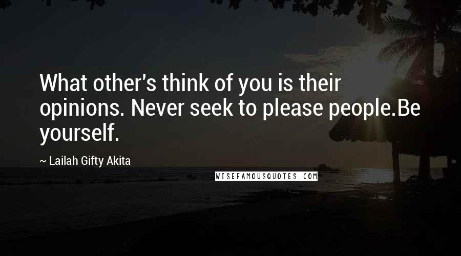 Lailah Gifty Akita Quotes: What other's think of you is their opinions. Never seek to please people.Be yourself.