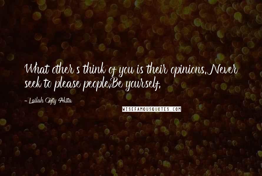 Lailah Gifty Akita Quotes: What other's think of you is their opinions. Never seek to please people.Be yourself.