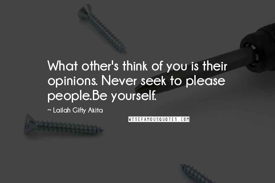 Lailah Gifty Akita Quotes: What other's think of you is their opinions. Never seek to please people.Be yourself.