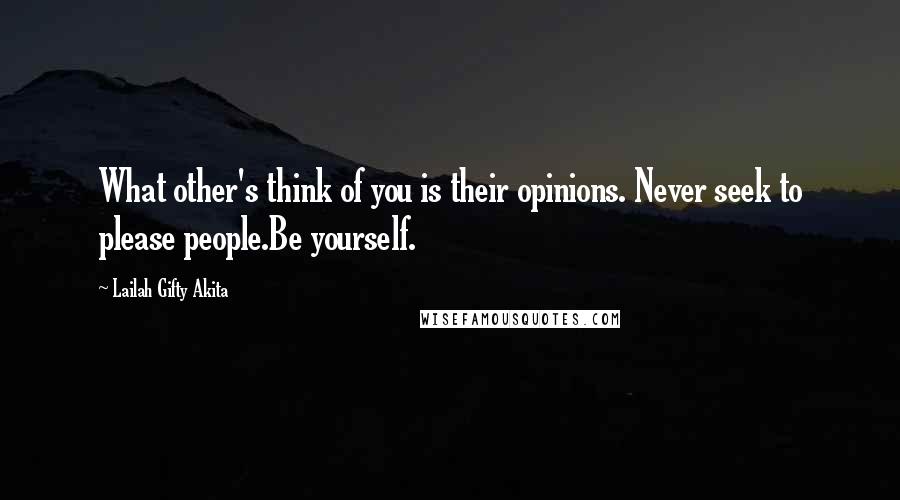 Lailah Gifty Akita Quotes: What other's think of you is their opinions. Never seek to please people.Be yourself.