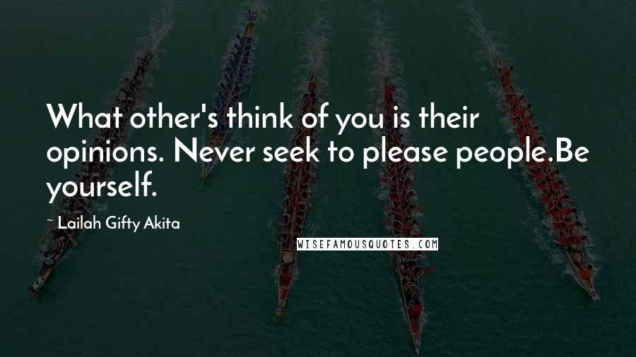 Lailah Gifty Akita Quotes: What other's think of you is their opinions. Never seek to please people.Be yourself.