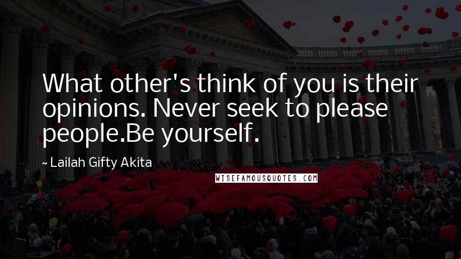 Lailah Gifty Akita Quotes: What other's think of you is their opinions. Never seek to please people.Be yourself.