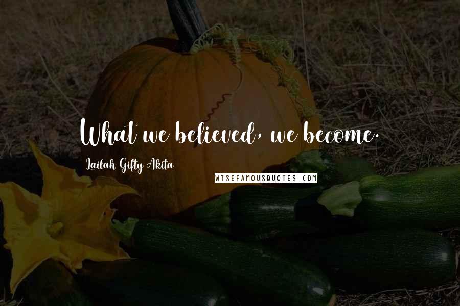 Lailah Gifty Akita Quotes: What we believed, we become.
