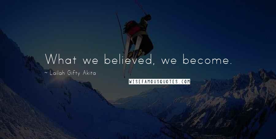 Lailah Gifty Akita Quotes: What we believed, we become.
