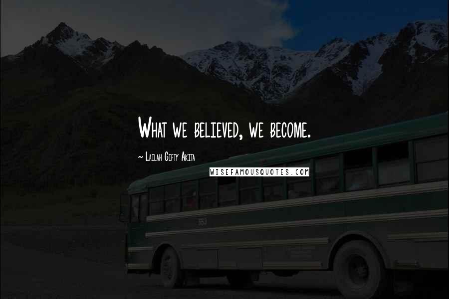 Lailah Gifty Akita Quotes: What we believed, we become.