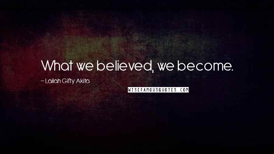 Lailah Gifty Akita Quotes: What we believed, we become.