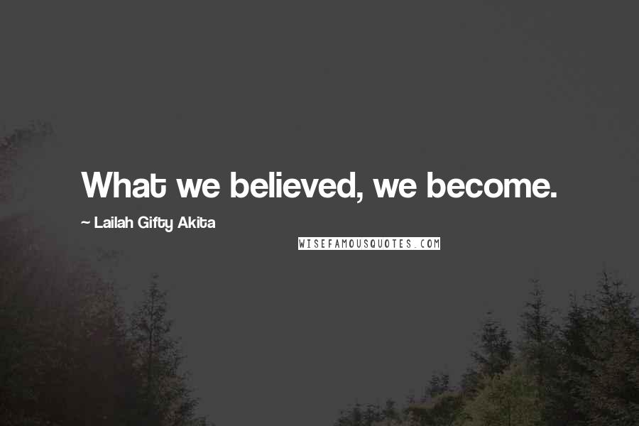 Lailah Gifty Akita Quotes: What we believed, we become.
