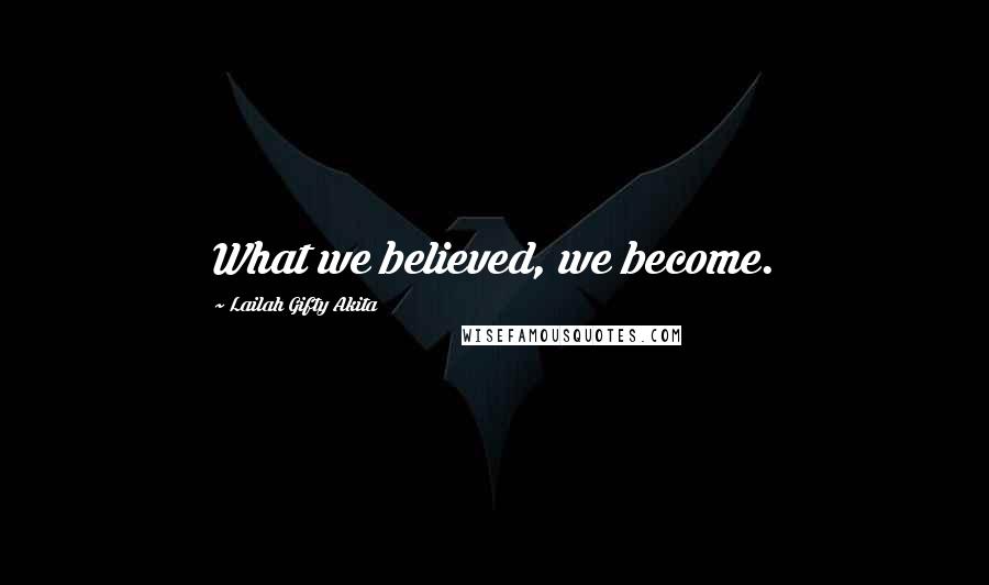 Lailah Gifty Akita Quotes: What we believed, we become.