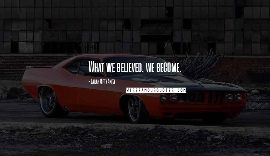 Lailah Gifty Akita Quotes: What we believed, we become.