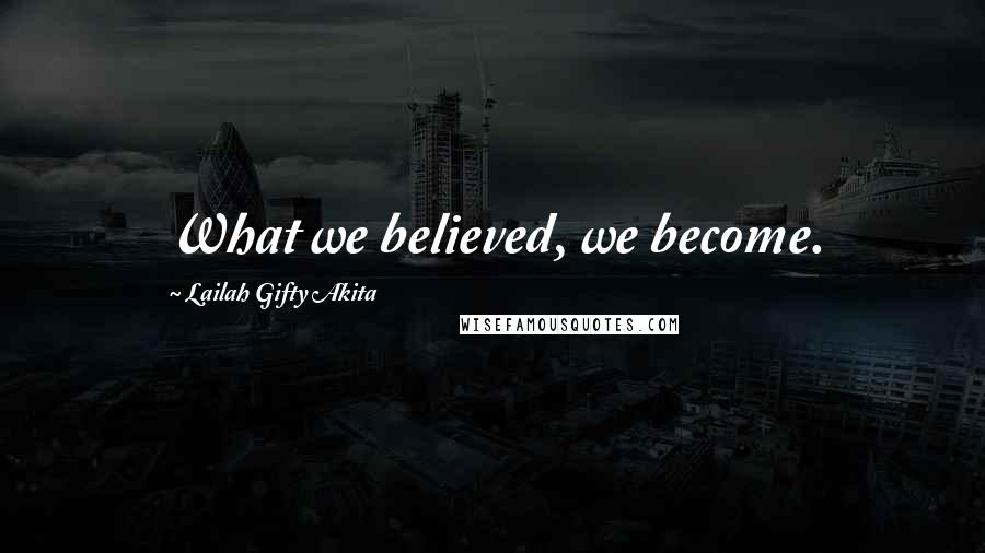 Lailah Gifty Akita Quotes: What we believed, we become.