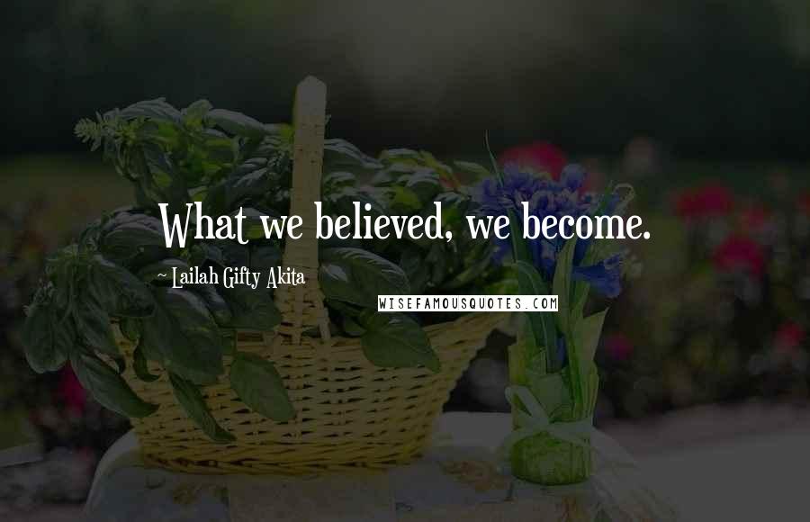 Lailah Gifty Akita Quotes: What we believed, we become.