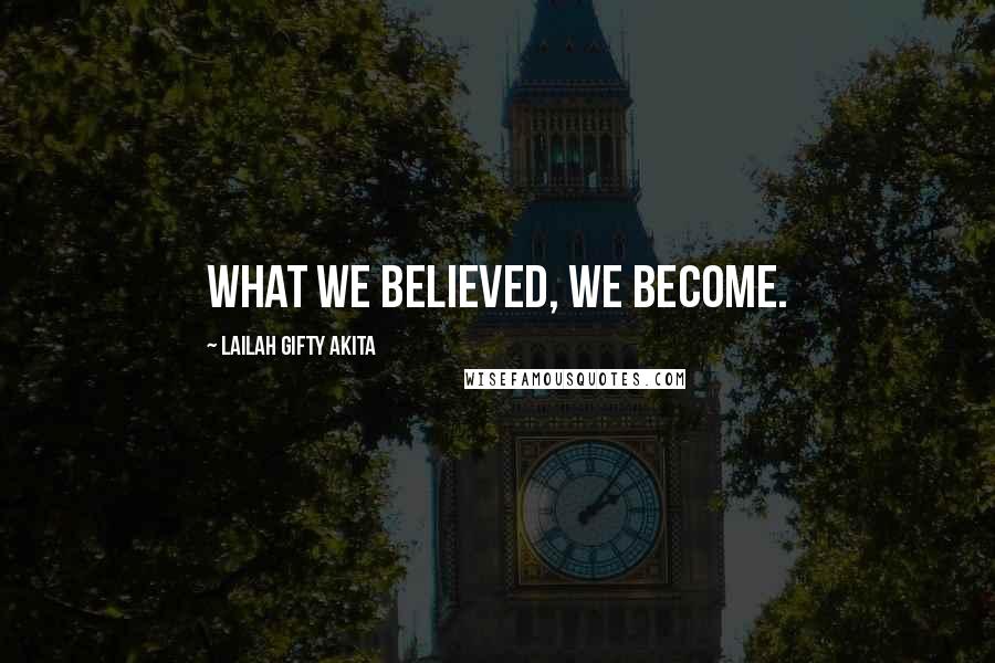 Lailah Gifty Akita Quotes: What we believed, we become.