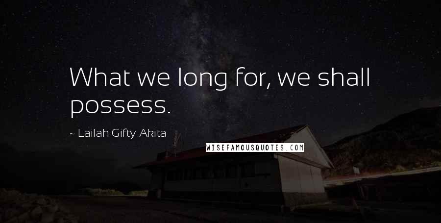 Lailah Gifty Akita Quotes: What we long for, we shall possess.