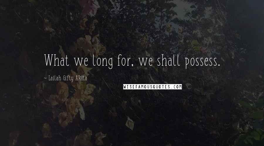 Lailah Gifty Akita Quotes: What we long for, we shall possess.