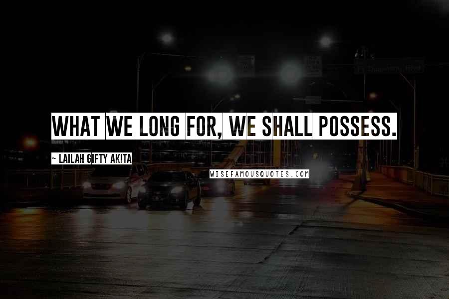 Lailah Gifty Akita Quotes: What we long for, we shall possess.