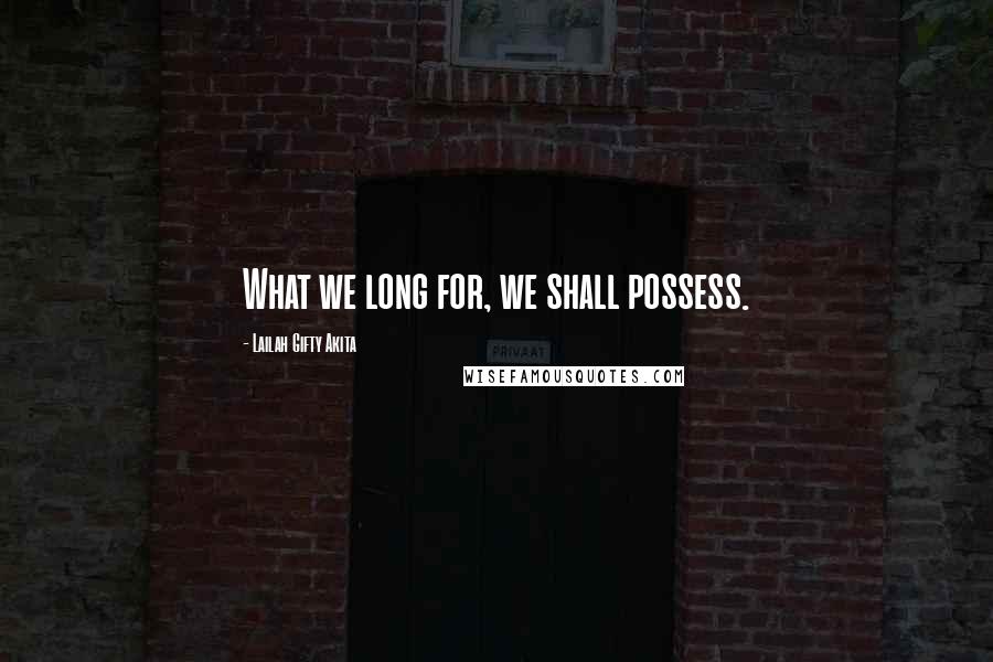 Lailah Gifty Akita Quotes: What we long for, we shall possess.