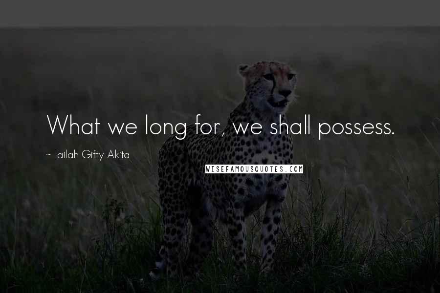 Lailah Gifty Akita Quotes: What we long for, we shall possess.