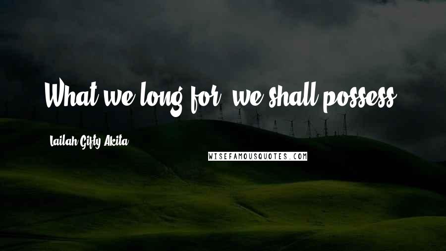 Lailah Gifty Akita Quotes: What we long for, we shall possess.