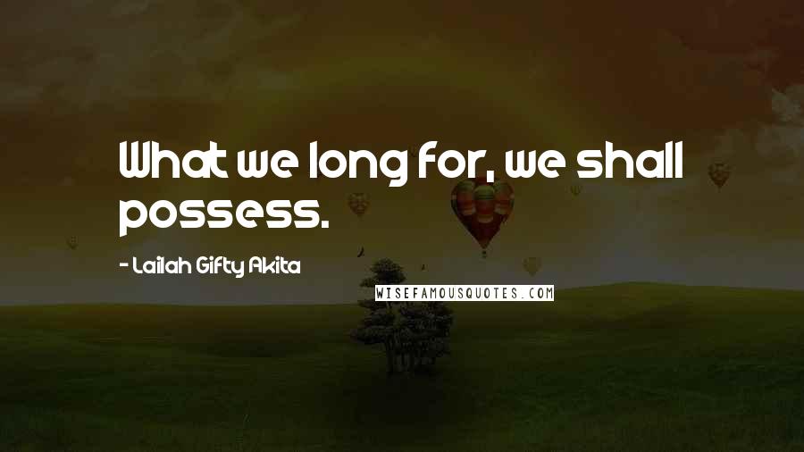 Lailah Gifty Akita Quotes: What we long for, we shall possess.