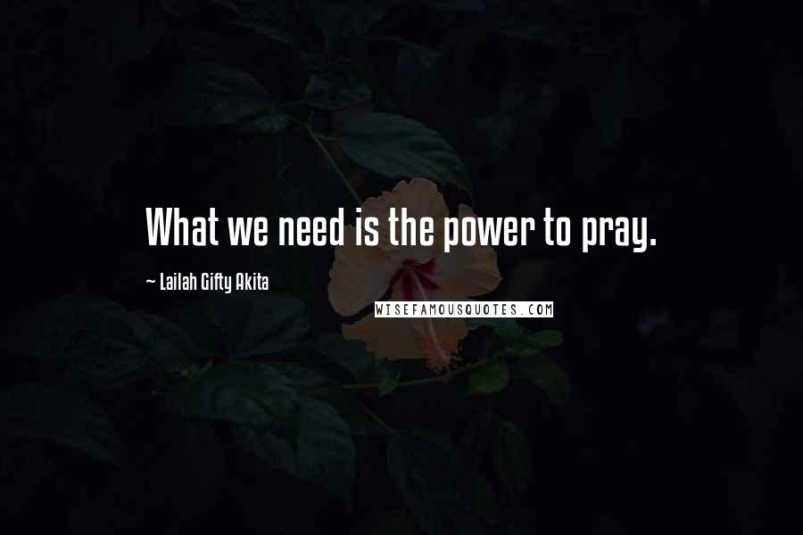 Lailah Gifty Akita Quotes: What we need is the power to pray.