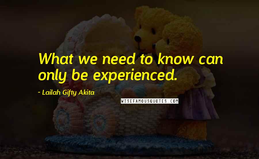 Lailah Gifty Akita Quotes: What we need to know can only be experienced.