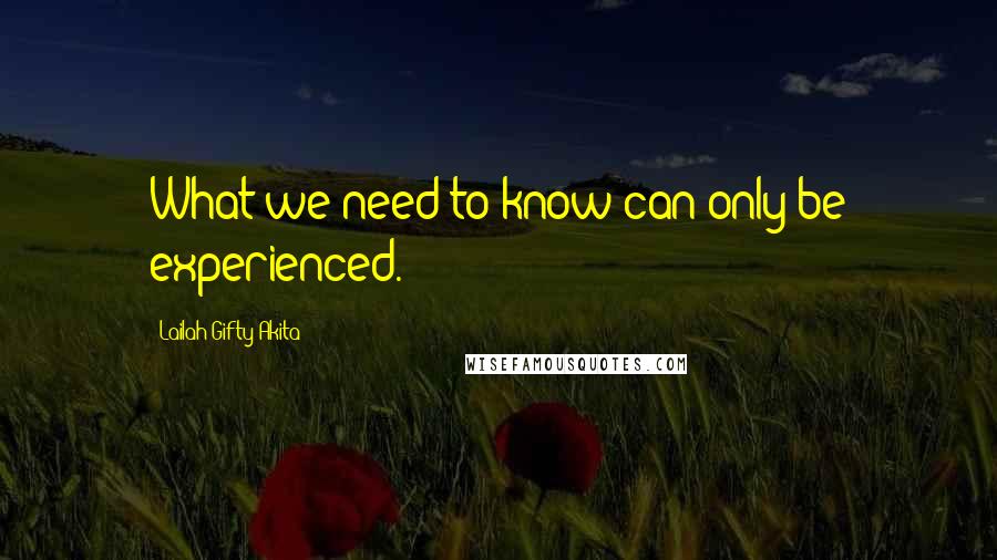 Lailah Gifty Akita Quotes: What we need to know can only be experienced.