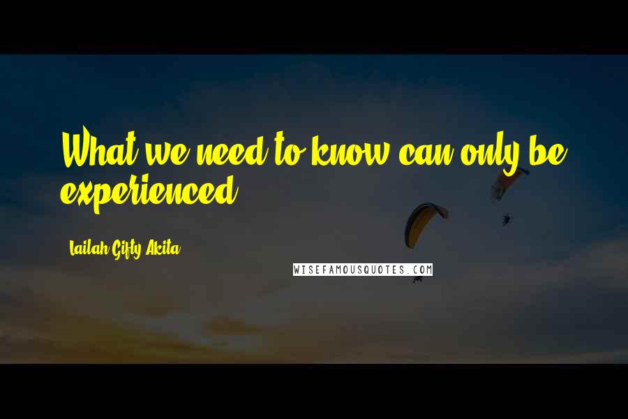 Lailah Gifty Akita Quotes: What we need to know can only be experienced.
