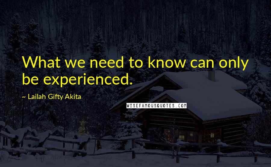 Lailah Gifty Akita Quotes: What we need to know can only be experienced.