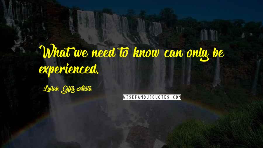 Lailah Gifty Akita Quotes: What we need to know can only be experienced.