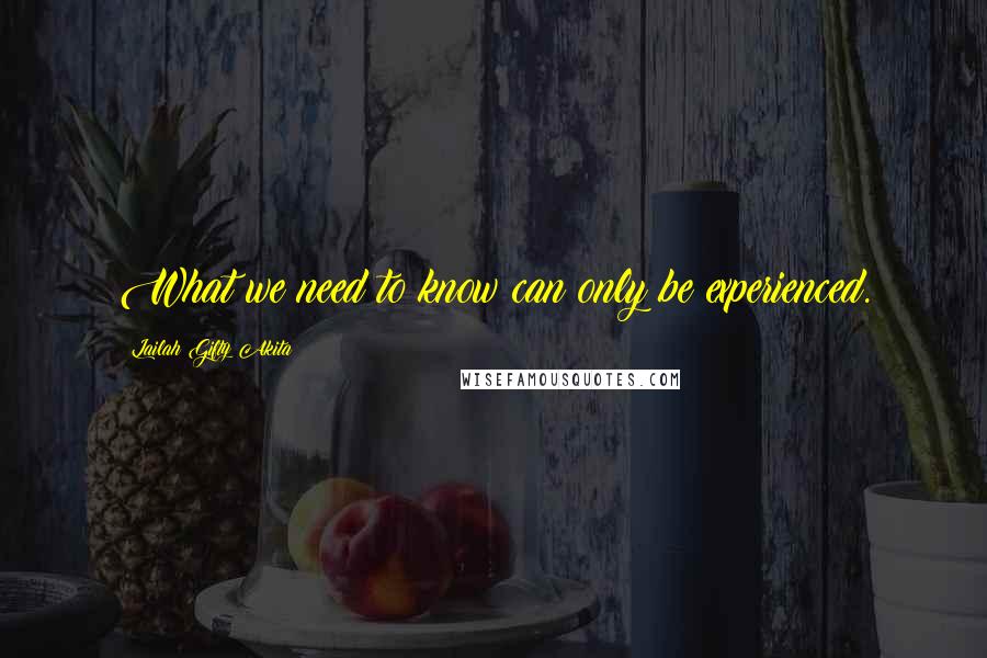 Lailah Gifty Akita Quotes: What we need to know can only be experienced.