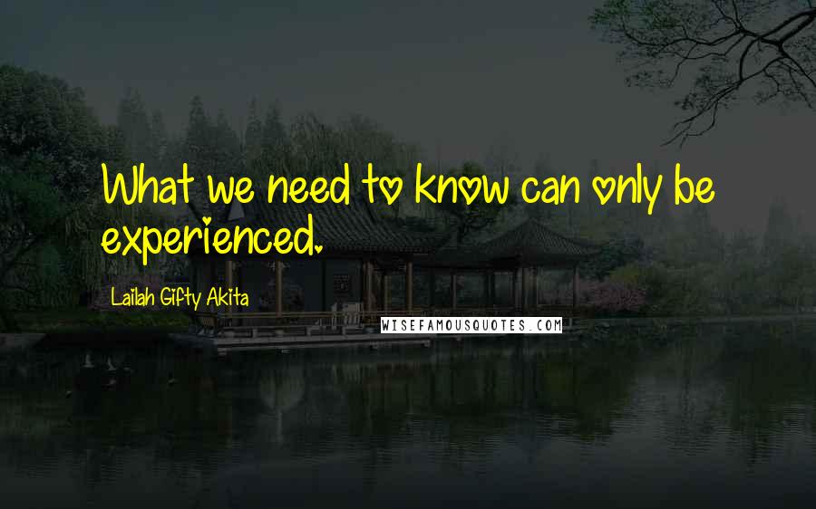 Lailah Gifty Akita Quotes: What we need to know can only be experienced.