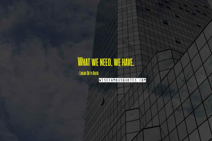 Lailah Gifty Akita Quotes: What we need, we have.