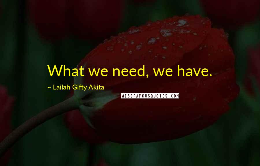 Lailah Gifty Akita Quotes: What we need, we have.