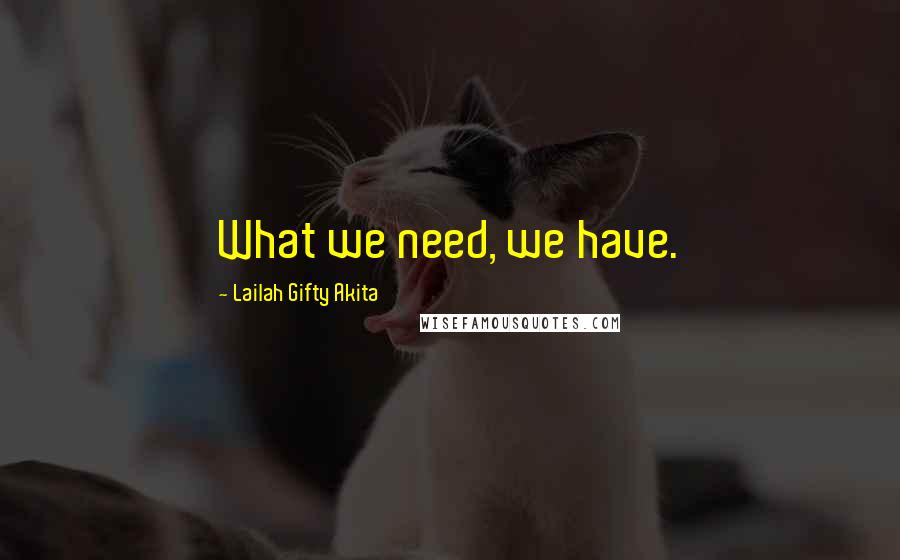 Lailah Gifty Akita Quotes: What we need, we have.