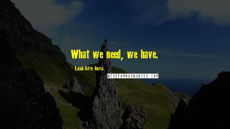 Lailah Gifty Akita Quotes: What we need, we have.