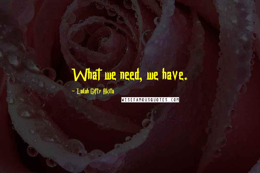 Lailah Gifty Akita Quotes: What we need, we have.