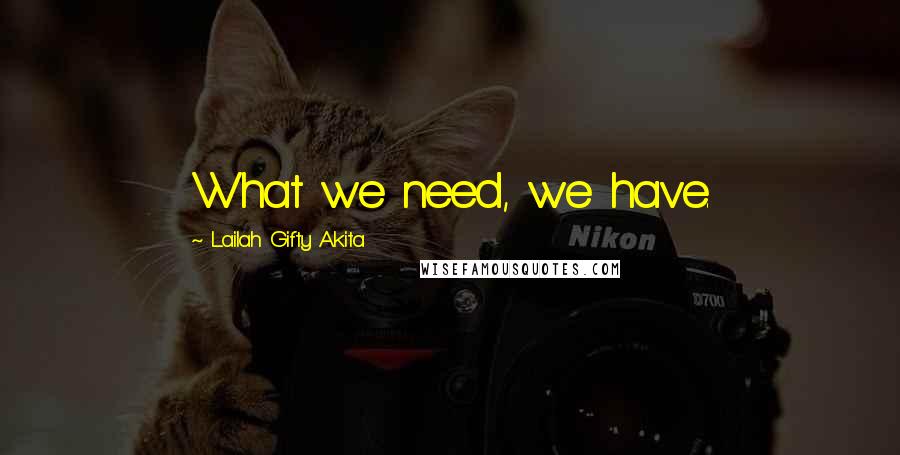 Lailah Gifty Akita Quotes: What we need, we have.