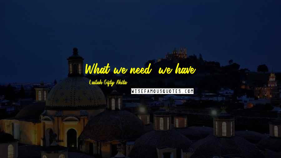 Lailah Gifty Akita Quotes: What we need, we have.